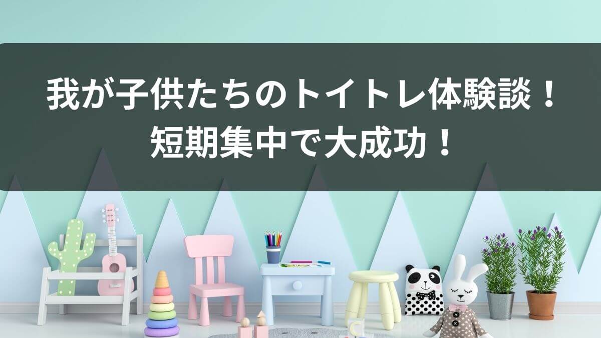 我が子供たちのトイトレ体験談！短期集中で大成功！